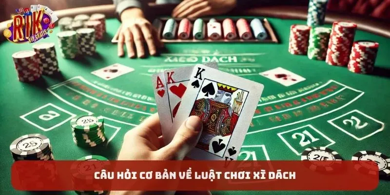 cau-hoi-co-ban-ve-luat-choi-xi-dach