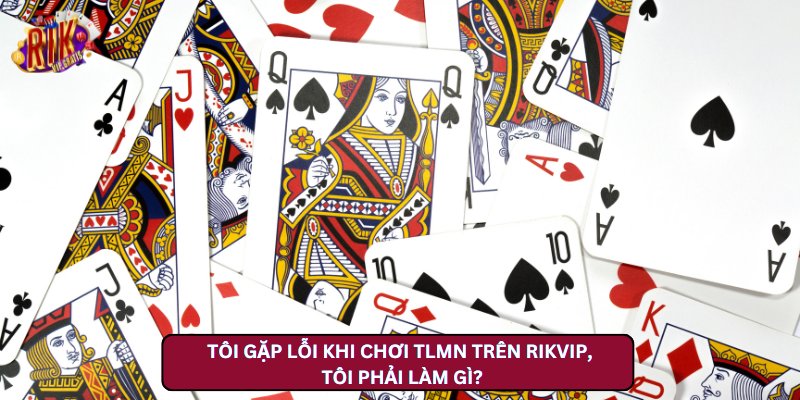 Tôi gặp lỗi khi chơi TLMN trên Rikvip, tôi phải làm gì?